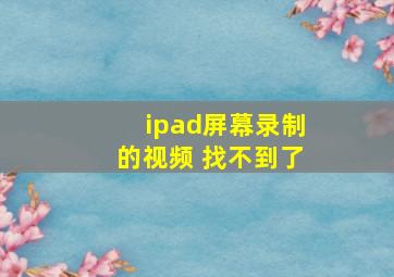 ipad屏幕录制的视频 找不到了